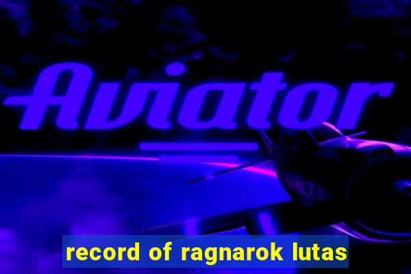 record of ragnarok lutas